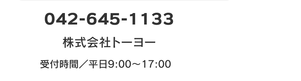 042-645-1133　株式会社トーヨー　受付時間／平日9:00～17:00